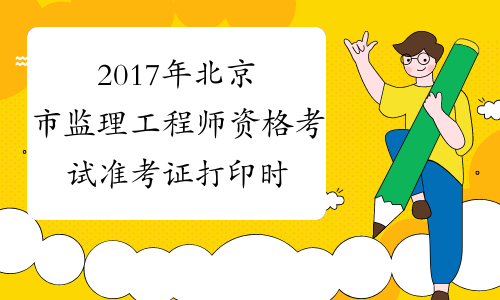 2017年北京市监理工程师资格考试准考证打印时间