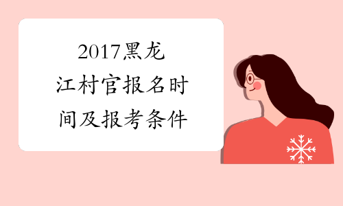 2017黑龙江村官报名时间及报考条件