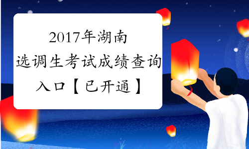 2017年湖南选调生考试成绩查询入口【已开通】