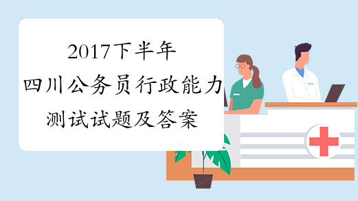 2017下半年四川公务员行政能力测试试题及答案【中公版】[1]