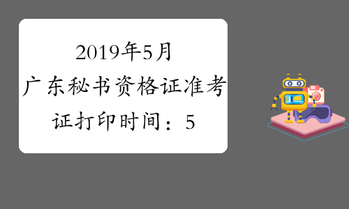 2019年5月广东秘书资格证准考证打印时间：5月11日起
