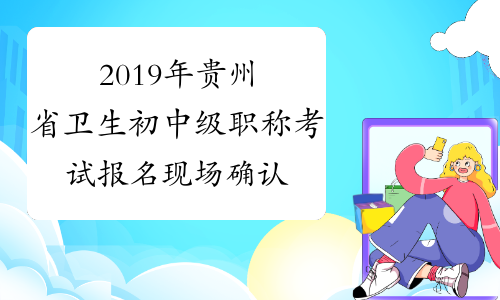 2019年贵州省卫生初中级职称考试报名现场确认须知