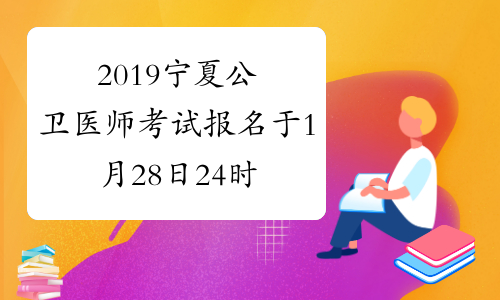 2019宁夏公卫医师考试报名于1月28日24时结束