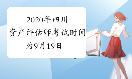 2020年四川资产评估师考试时间为9月19日-20日