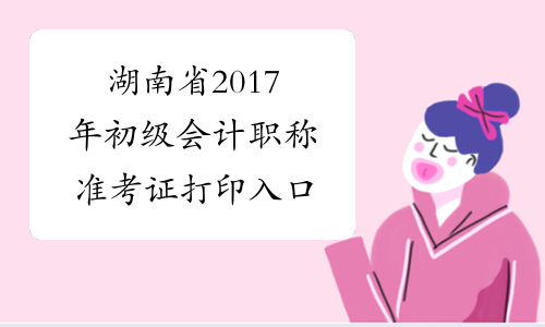 湖南省2017年初级会计职称准考证打印入口