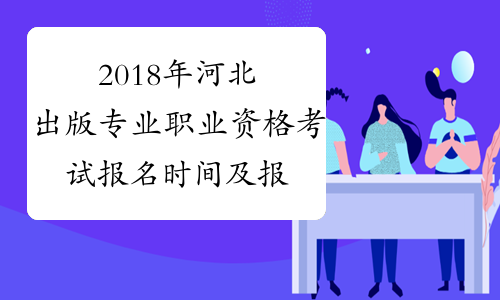 2018年河北出版专业职业资格考试报名时间及报名入口已公布