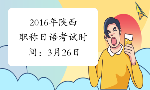 2016年陕西职称日语考试时间：3月26日