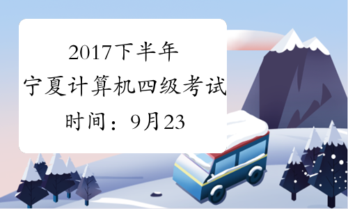 2017下半年宁夏计算机四级考试时间：9月23日至26日