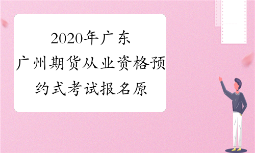 2020年广东广州期货从业资格预约式考试报名原则：时间优
