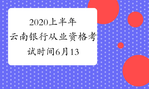 2020上半年云南银行从业资格考试时间6月13日-14日