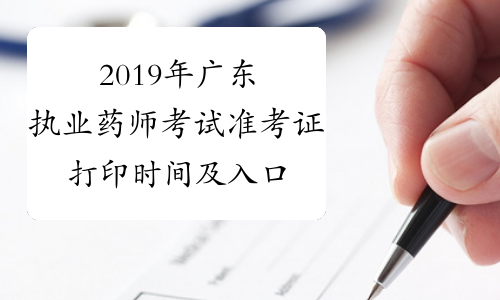 2019年广东执业药师考试准考证打印时间及入口10月21日-10
