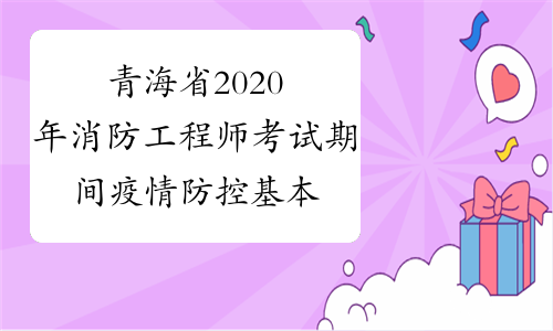 青海省2020年消防工程师考试期间疫情防控基本要求
