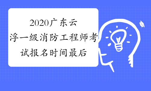 2020广东云浮一级消防工程师考试报名时间最后一天！