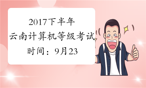 2017下半年云南计算机等级考试时间：9月23日至26日