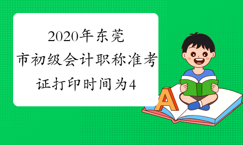 2020年东莞市初级会计职称准考证打印时间为4月27日至5月8日