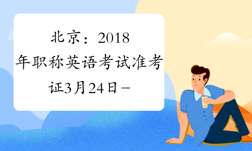 北京：2018年职称英语考试准考证3月24日-26领取