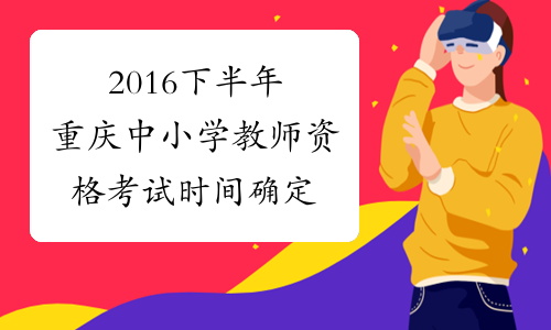 2016下半年重庆中小学教师资格考试时间确定