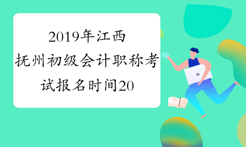 2019年江西抚州初级会计职称考试报名时间2018年11月14日-28日