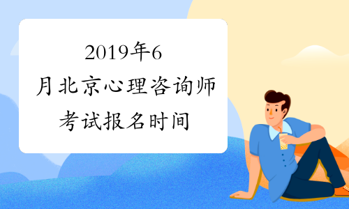 2019年6月北京心理咨询师考试报名时间