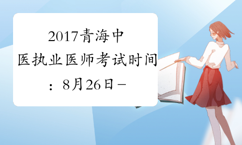2017青海中医执业医师考试时间：8月26日-27日