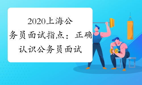 2020上海公务员面试指点：正确认识公务员面试