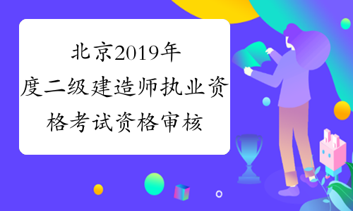 北京2019年度二级建造师执业资格考试资格审核点
