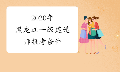 2020年黑龙江一级建造师报考条件