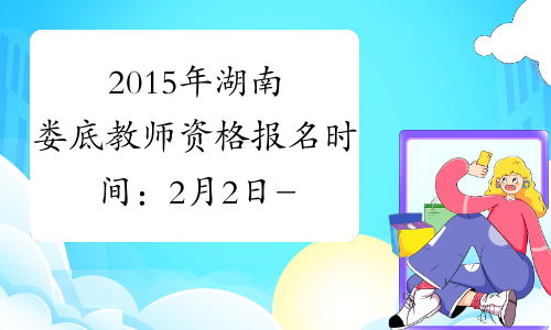 2015年湖南娄底教师资格报名时间：2月2日-6日