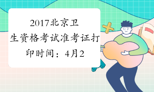 2017北京卫生资格考试准考证打印时间：4月28日至5月28日