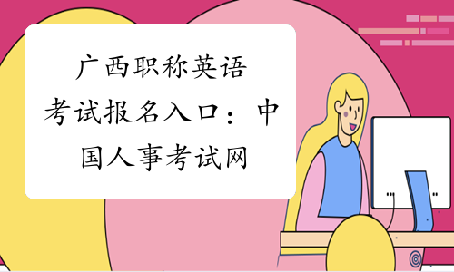 广西职称英语考试报名入口：中国人事考试网