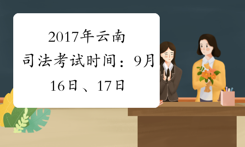 2017年云南司法考试时间：9月16日、17日