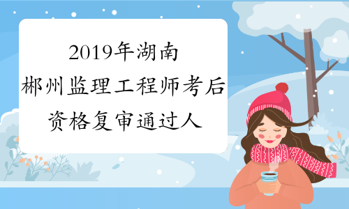 2019年湖南郴州监理工程师考后资格复审通过人员公示