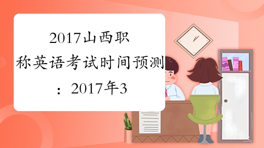 2017山西职称英语考试时间预测：2017年3月25日