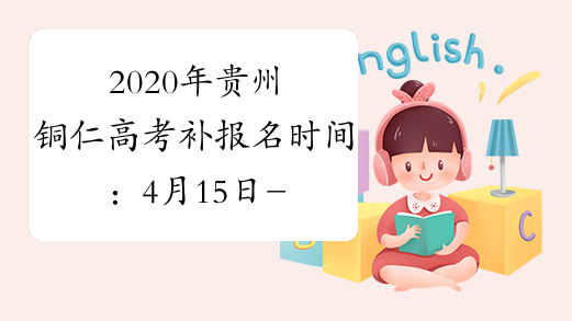 2020年贵州铜仁高考补报名时间：4月15日-17日