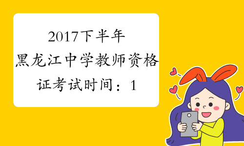 2017下半年黑龙江中学教师资格证考试时间：11月4日