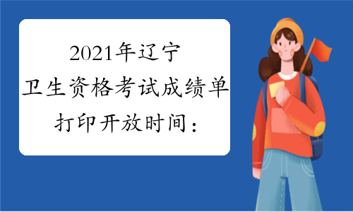 2021年辽宁卫生资格考试成绩单打印开放时间：2021年7月8