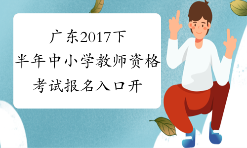 广东2017下半年中小学教师资格考试报名入口开通