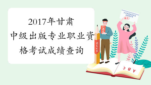 2017年甘肃中级出版专业职业资格考试成绩查询时间：12月2