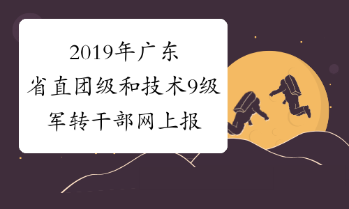 2019年广东省直团级和技术9级军转干部网上报名入口
