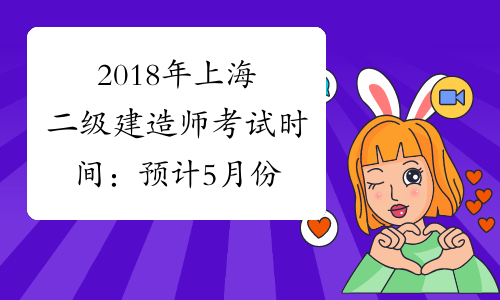 2018年上海二级建造师考试时间：预计5月份