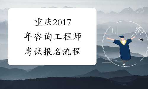 重庆2017年咨询工程师考试报名流程