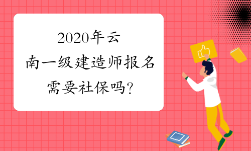 2020年云南一级建造师报名需要社保吗？