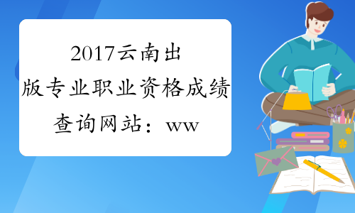 2017云南出版专业职业资格成绩查询网站：www.cpta.com.cn