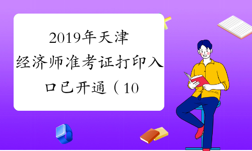 2019年天津经济师准考证打印入口已开通（10月30日至11月1日）