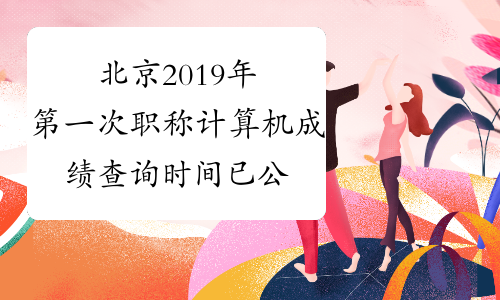 北京2019年第一次职称计算机成绩查询时间已公布