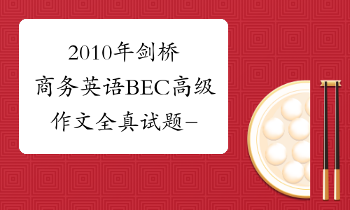 2010年剑桥商务英语BEC高级作文全真试题-中华考试网