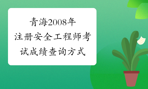 青海2008年注册安全工程师考试成绩查询方式