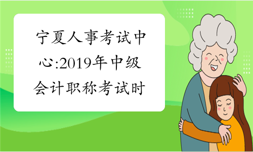 宁夏人事考试中心:2019年中级会计职称考试时间9月7、8日