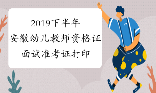 2019下半年安徽幼儿教师资格证面试准考证打印系统2019年1