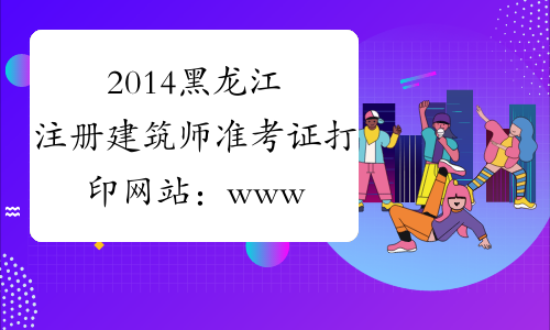 2014黑龙江注册建筑师准考证打印网站：www.rsks.gov.cn